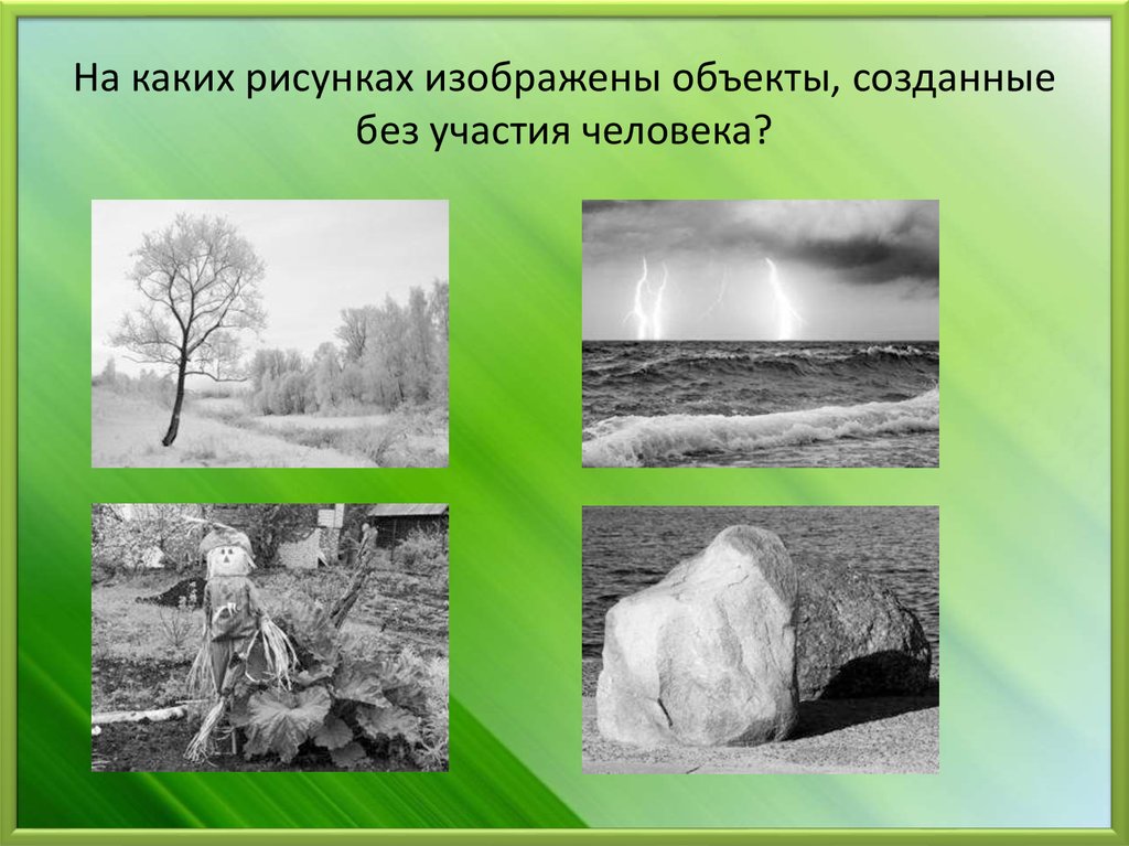 Выявление природного объекта. На каких рисунках изображены объекты созданные людьми. На каких рисунках изображены объекты созданные без участия человека. Какой объект изображен на иллюстрации?. Какую роль играет природа в изображенных объектах.