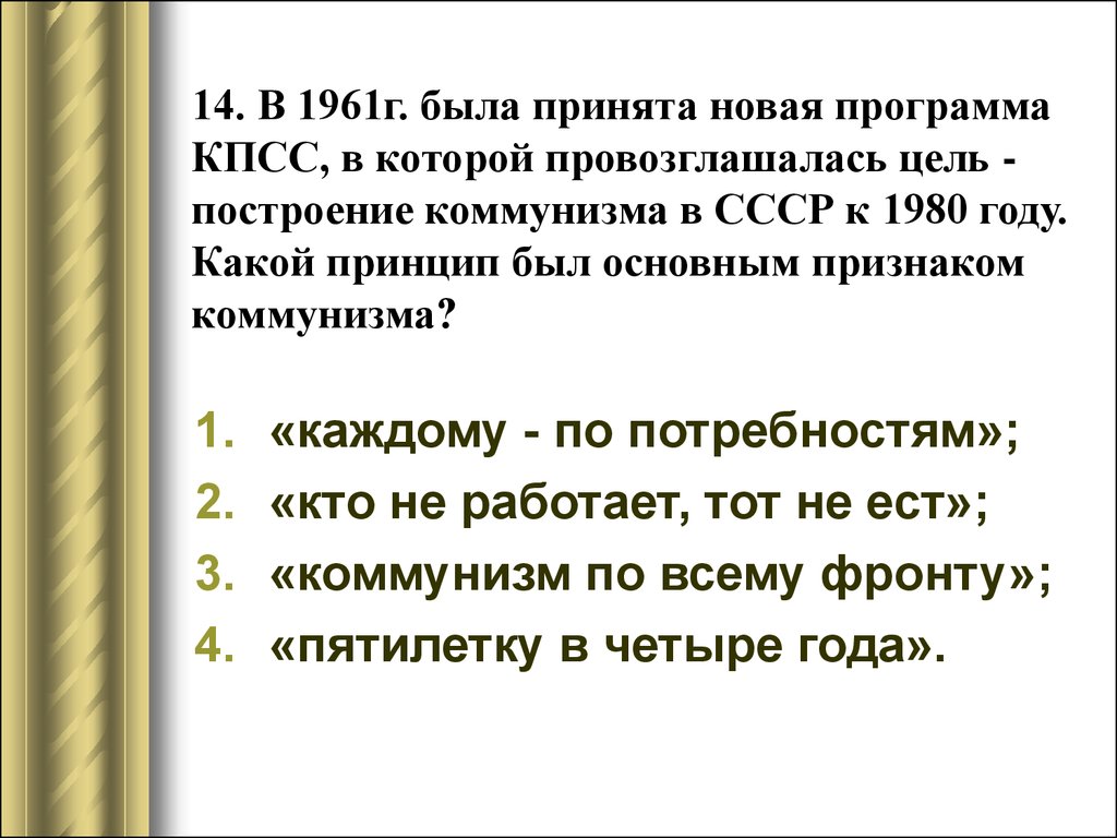 14. В 1961г. была принята новая программа КПСС, в которой провозглашалась цель - построение коммунизма в СССР к 1980 году. Какой принцип был основ