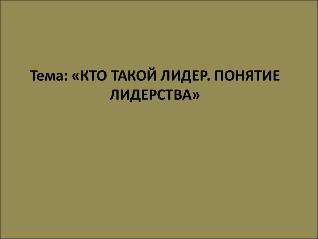 Кто такой лидер. Понятие лидерства. (Тема 2) - презентация онлайн