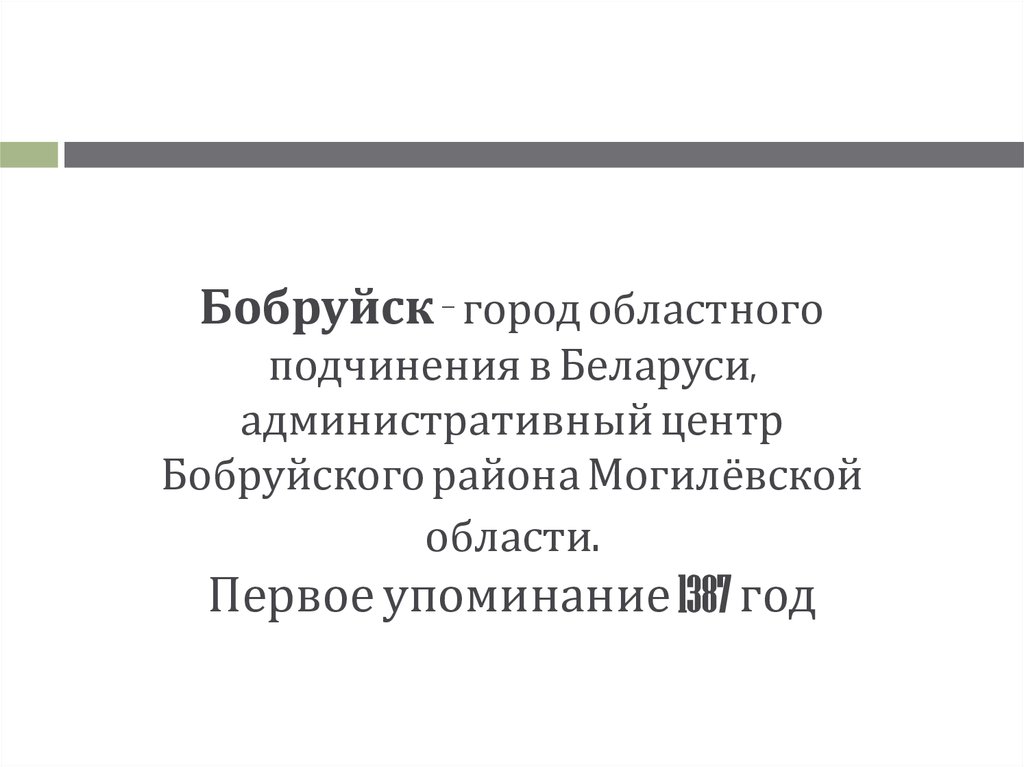 Бобруйск — город областного подчинения в Беларуси, административный центр Бобруйского района Могилёвской области. Первое упоминание 1387 г