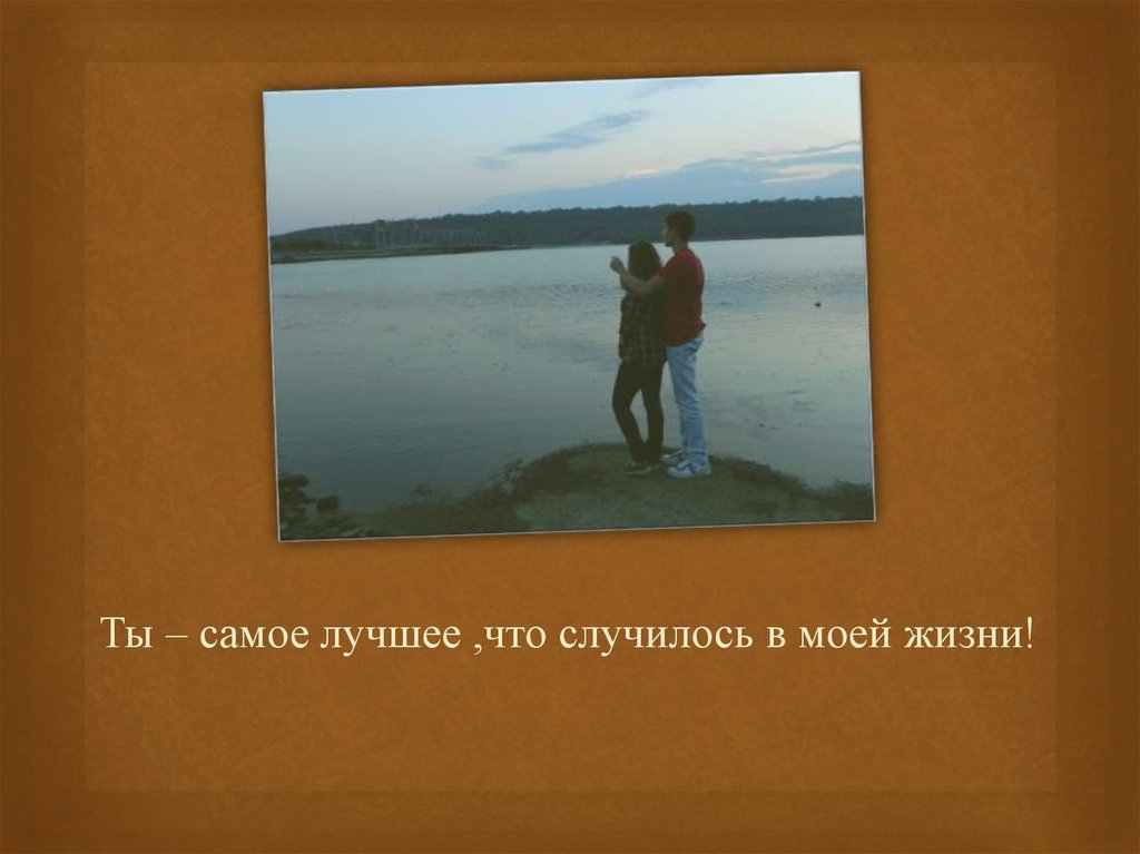 Что со мной. Ты лучшее что случилось в моей жизни. Ты самое лучшее в моей жизни. Ты самое лучшее что произошло в моей жизни. Ты самое лучшее что случилось.