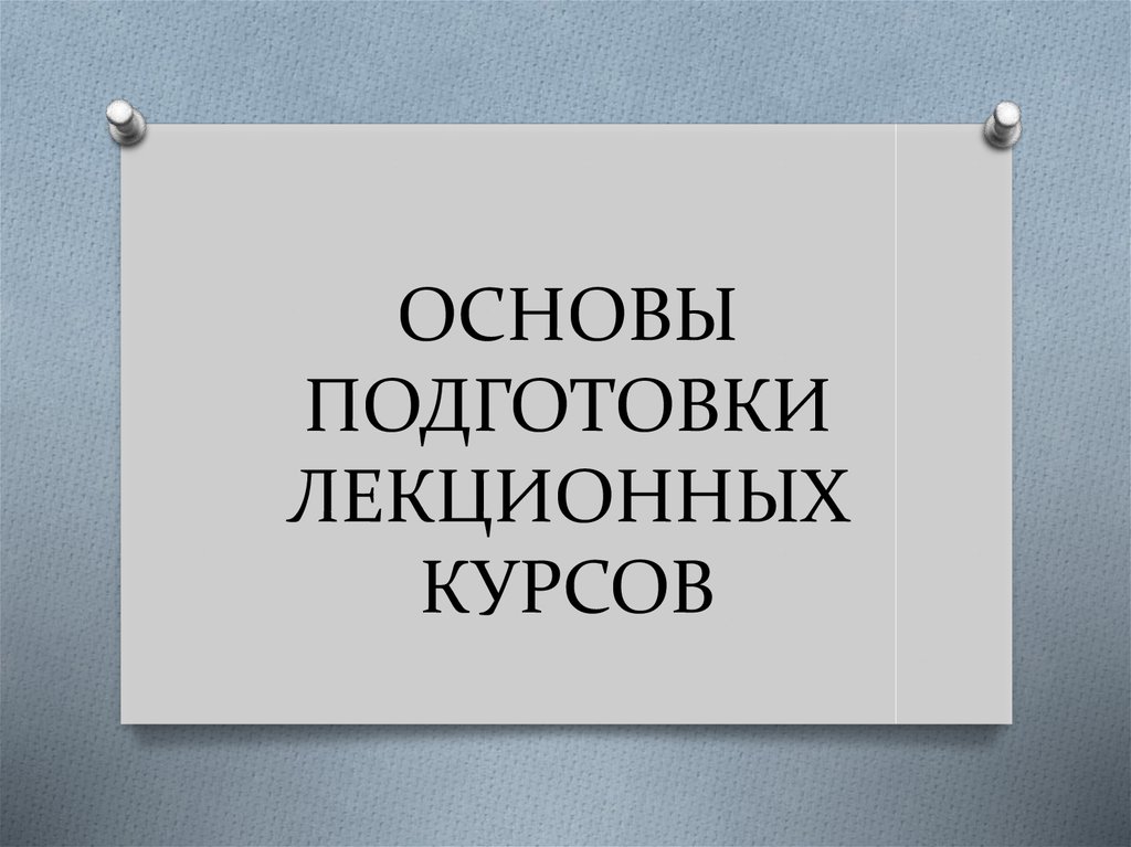 Подготовка основы. Основы подготовки лекционных курсов. Основы подготовки лекционных текстов.