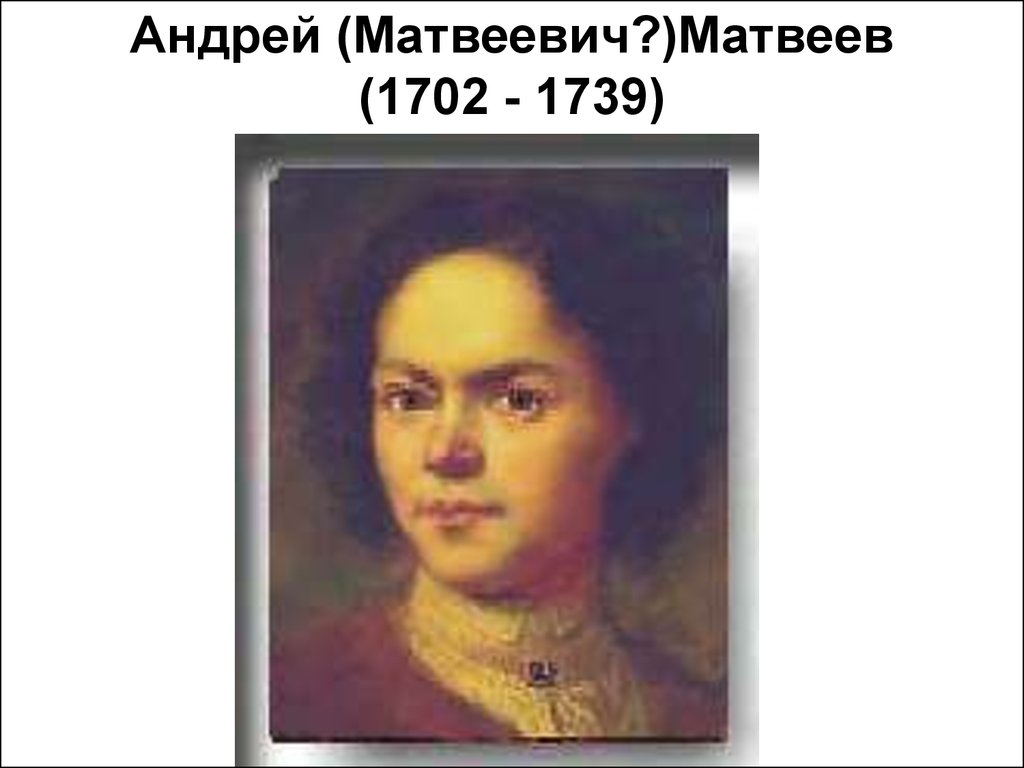 Андрей (Матвеевич?)Матвеев (1702 - 1739)