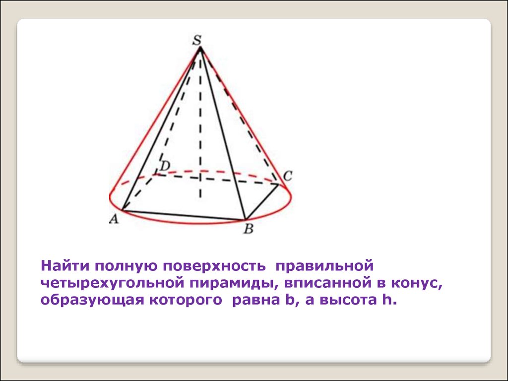 Полной поверхности правильной четырехугольной пирамиды. Конус описан около правильной четырехугольной пирамиды. Вписанная и описанная пирамида. Поверхность правильной четырехугольной пирамиды. Задачи на вписанные и описанные пирамиды.
