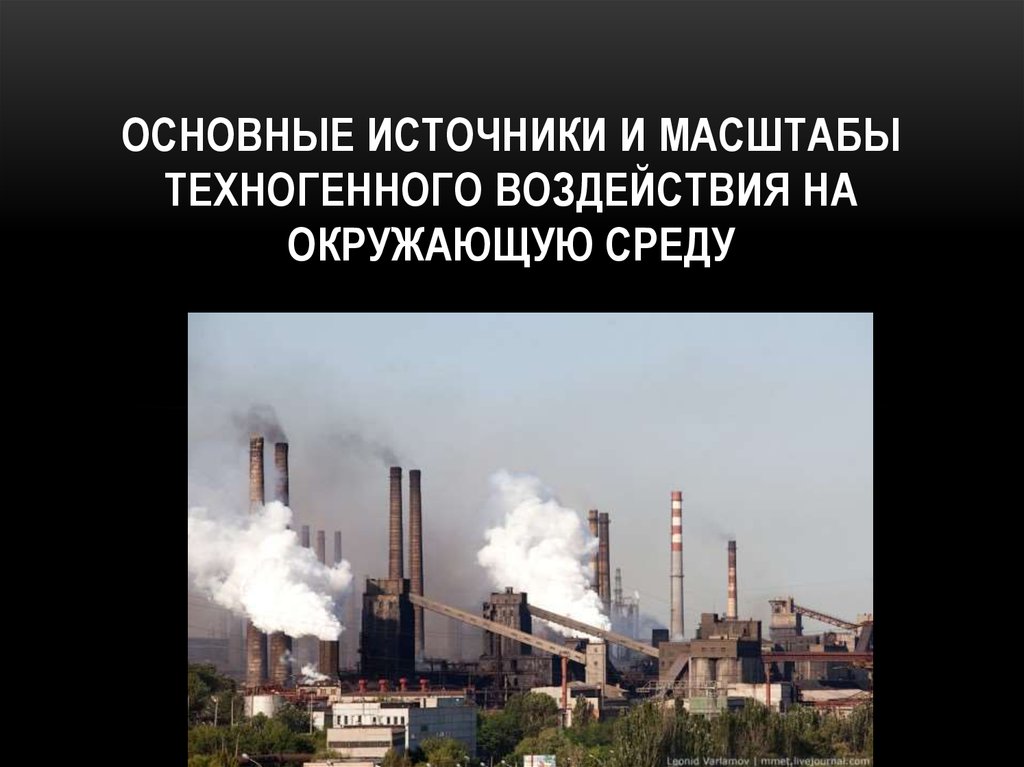 Техногенные источники. Техногенное воздействие на окружающую среду. Источники техногенного воздействия на окружающую. Основные источники техногенного воздействия на окружающую среду. Техногенная нагрузка на окружающую среду.