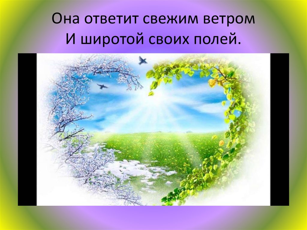Она ответит свежим ветром И широтой своих полей.