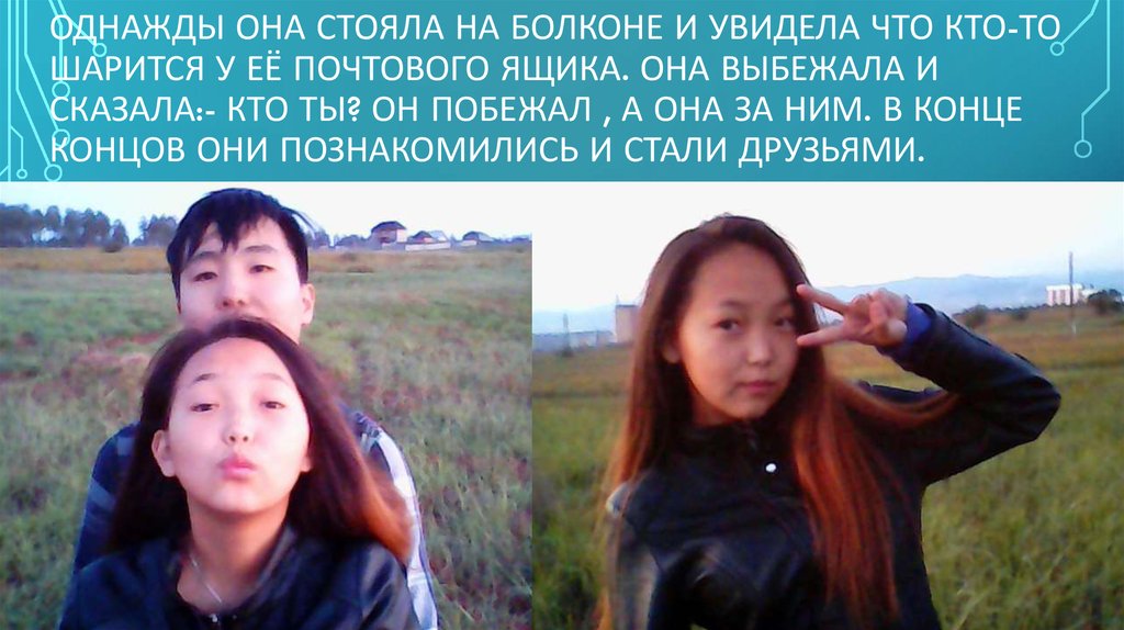 Однажды она стояла на болконе и увидела что кто-то шарится у её почтового ящика. Она выбежала и сказала:- кто ты? Он побежал , а она за ним. В ко