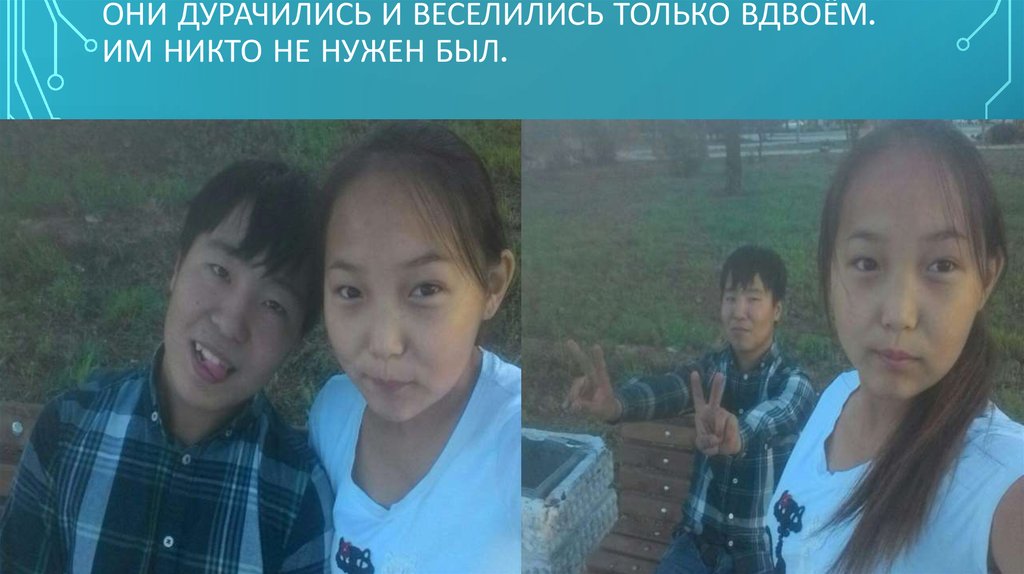 Они дурачились и веселились только вдвоём. Им никто не нужен был.