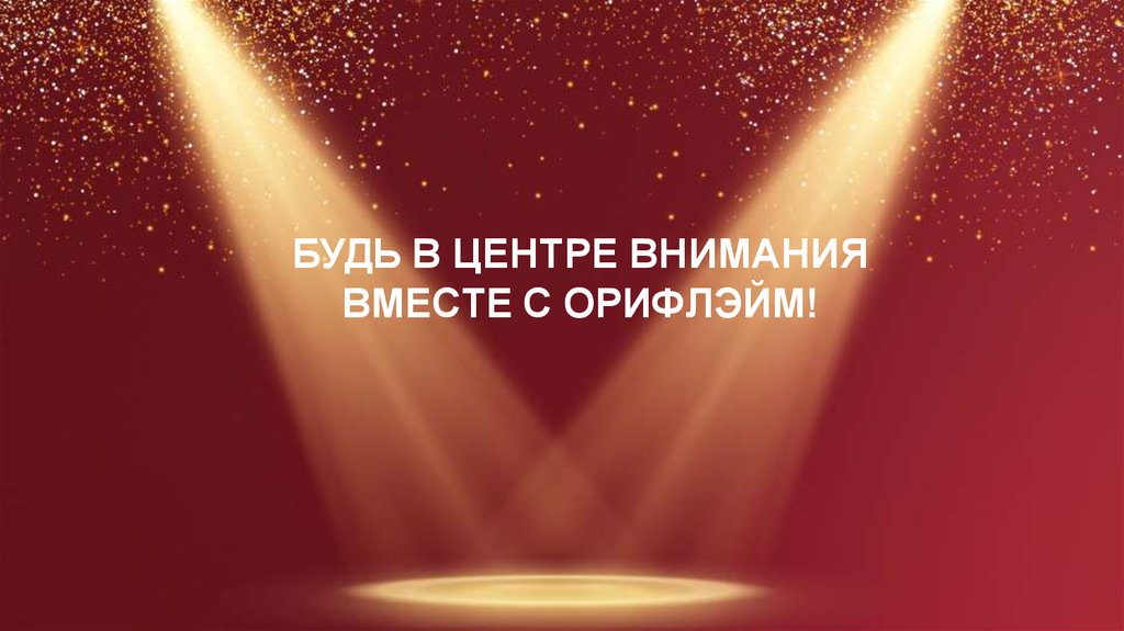 БУДЬ В ЦЕНТРЕ ВНИМАНИЯ ВМЕСТЕ С ОРИФЛЭЙМ!