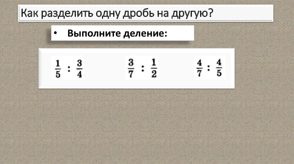 Деление числа на дробь. Один разделить на дробь. Как разделить одну дробь на другую. Как разделить дробь на дробь. Как делить 1 на дробь.