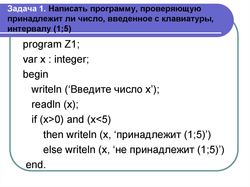 Задача 1. Написать программу, проверяющую принадлежит ли число, введенное с клавиатуры, интервалу (1;5)