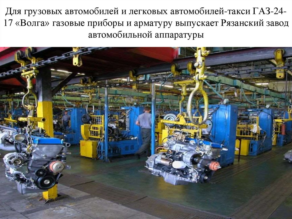 Для грузовых автомобилей и легковых автомобилей-такси ГАЗ-24-17 «Волга» газовые приборы и арматуру выпускает Рязанский завод автомобильной 