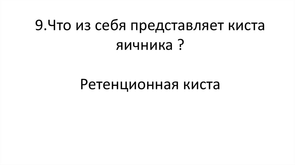 9.Что из себя представляет киста яичника ? Ретенционная киста