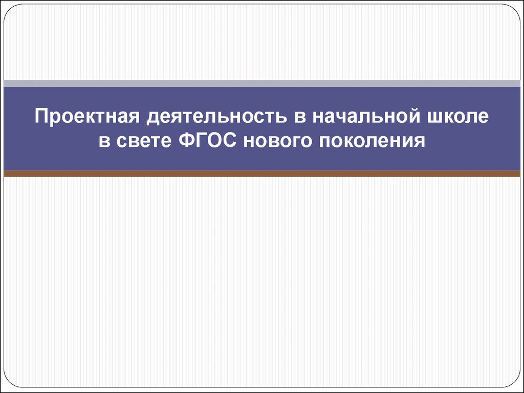 Проектная деятельность в начальной школе в свете ФГОС нового поколения -  презентация онлайн