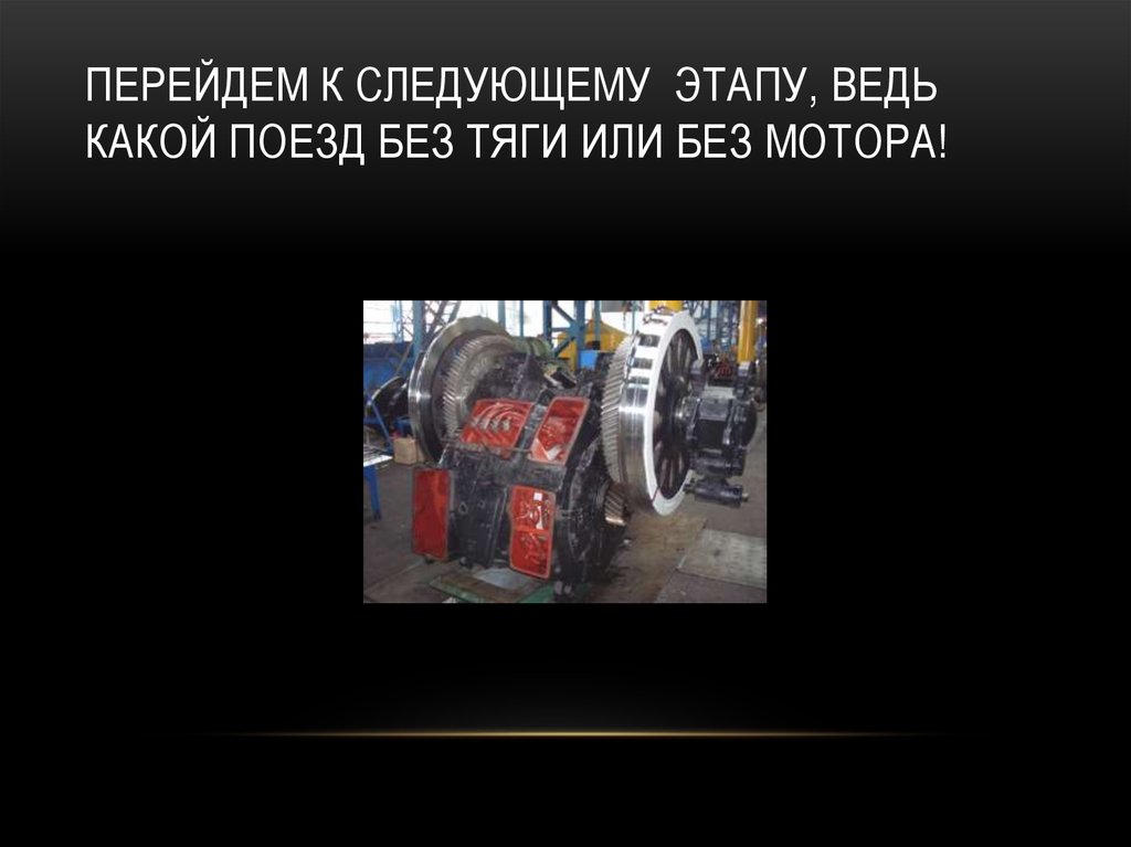 Перейдем к следующему этапу, ведь какой поезд без тяги или без мотора!