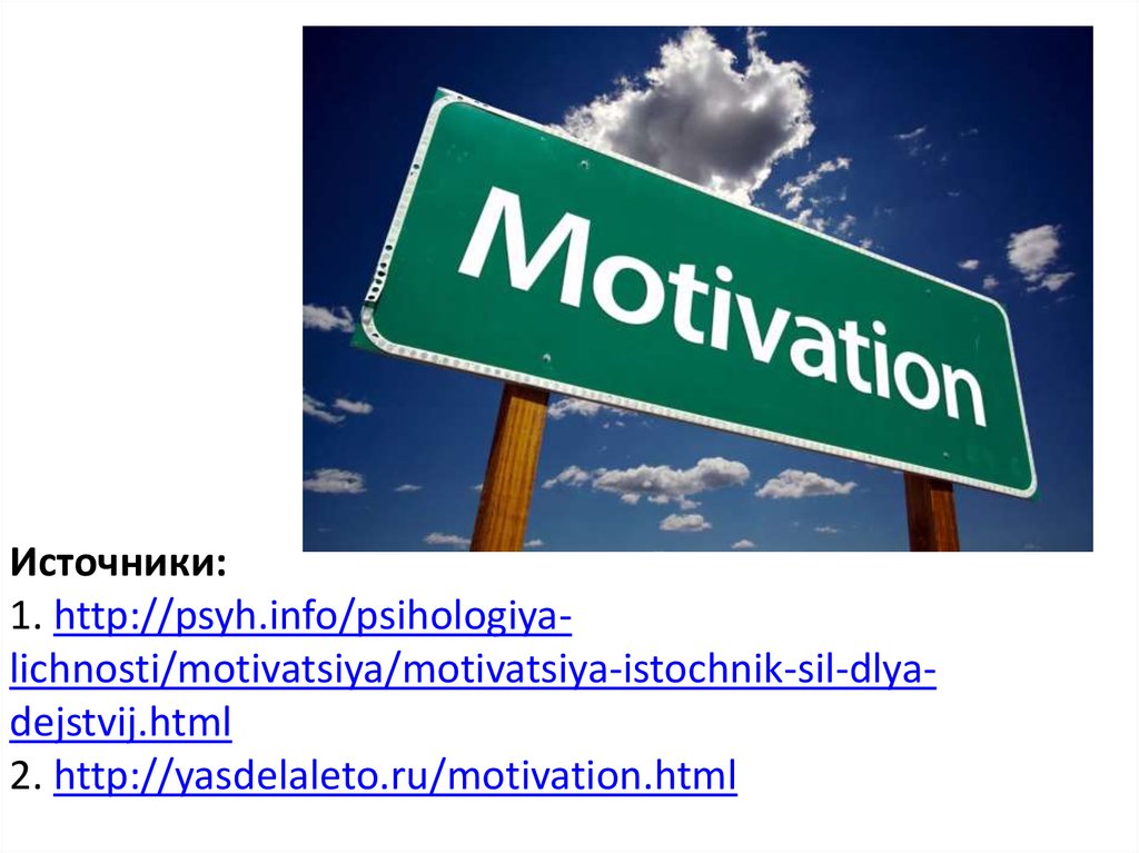 Источники: 1. http://psyh.info/psihologiya-lichnosti/motivatsiya/motivatsiya-istochnik-sil-dlya-dejstvij.html 2. http://yasdelaleto.ru/motivation.html