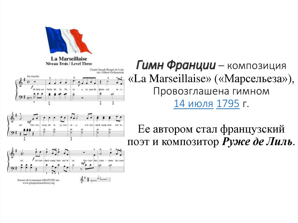 Гимн Франции – композиция «La Marseillaise» («Марсельеза»), Провозглашена гимном 14 июля 1795 г. Ее автором стал французский поэт и композитор Руже 