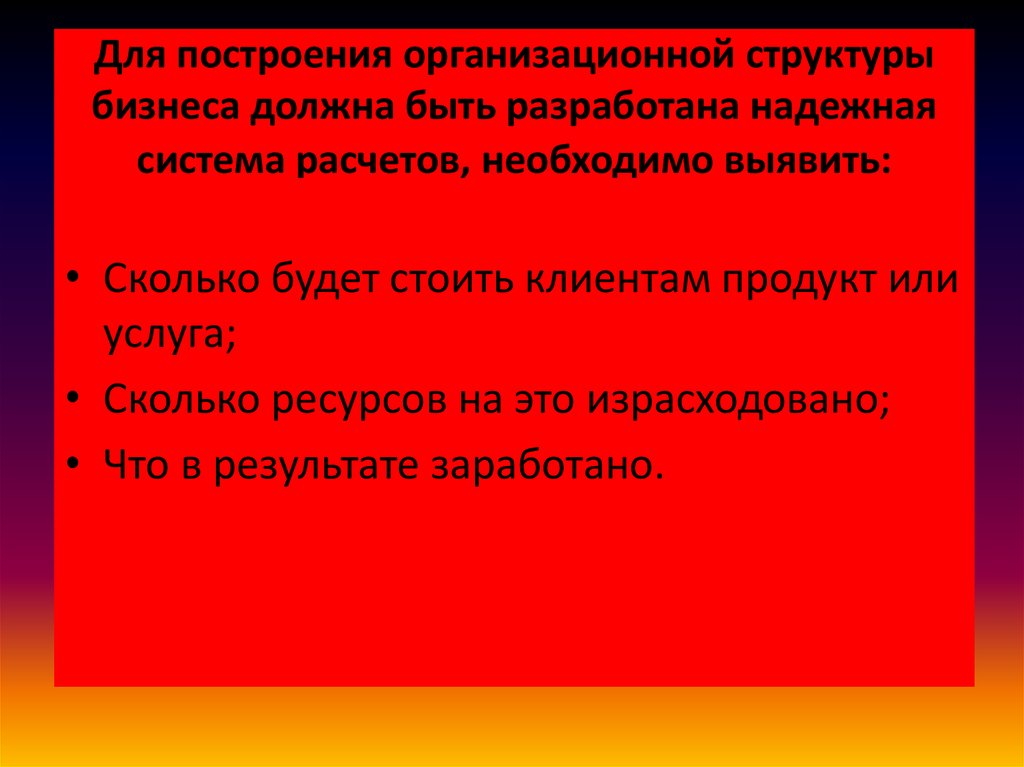 Для построения организационной структуры бизнеса должна быть разработана надежная система расчетов, необходимо выявить: