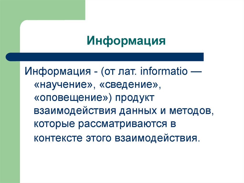 Информация выше. Информация (от лат.). От лат. Informatio. Информация это продукт взаимодействия данных. Продукт взаимодействия данных и методов рассмотренный в контексте.