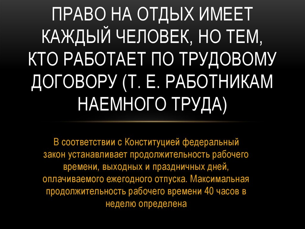 Право на отдых имеет каждый человек, но тем, кто работает по трудовому договору (т. е. работникам наемного труда)