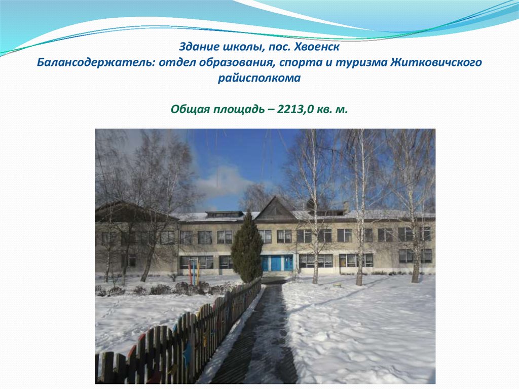 Здание школы, пос. Хвоенск Балансодержатель: отдел образования, спорта и туризма Житковичского райисполкома Общая площадь – 2213,0 кв. м.