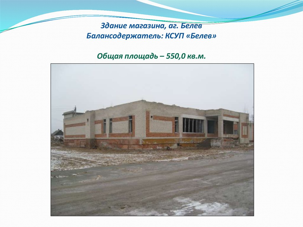 Здание магазина, аг. Белев Балансодержатель: КСУП «Белев» Общая площадь – 550,0 кв.м.