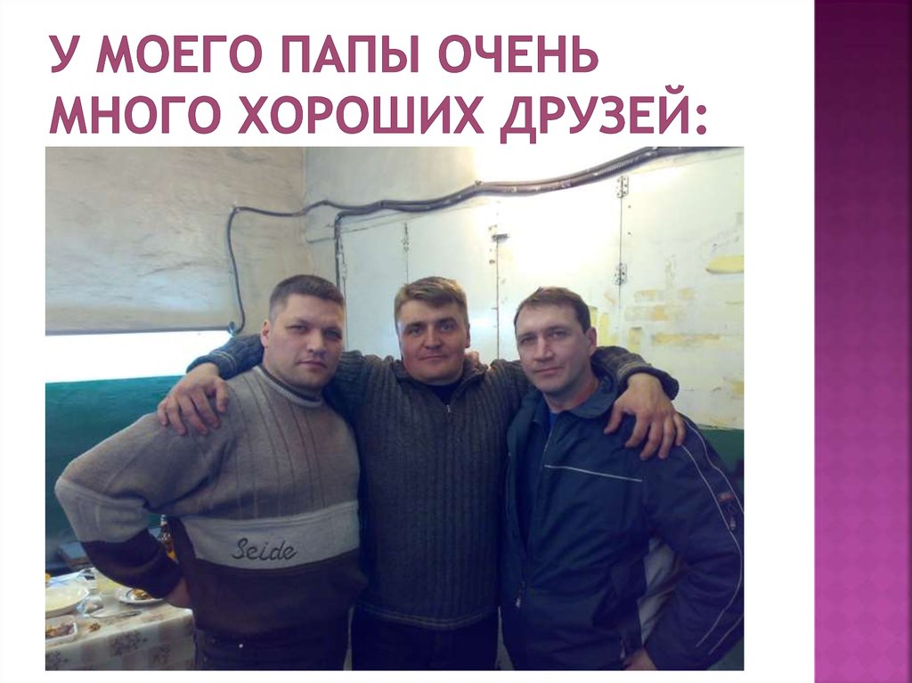 У моего папы очень много хороших друзей: