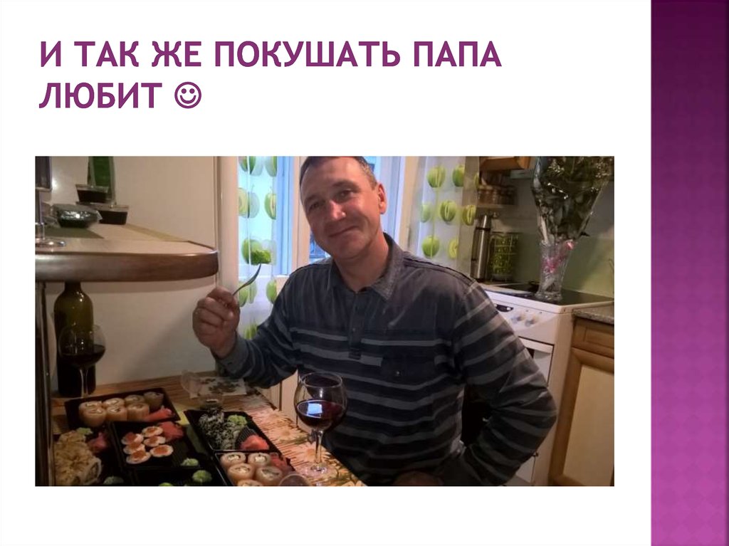 И так же покушать папа любит 