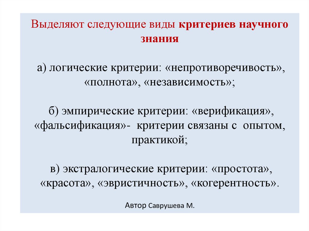 Выделяют следующие виды. Экстралогические критерии научности. Логический критерий. Непротиворечивость научного знания. Полнота научного знания.