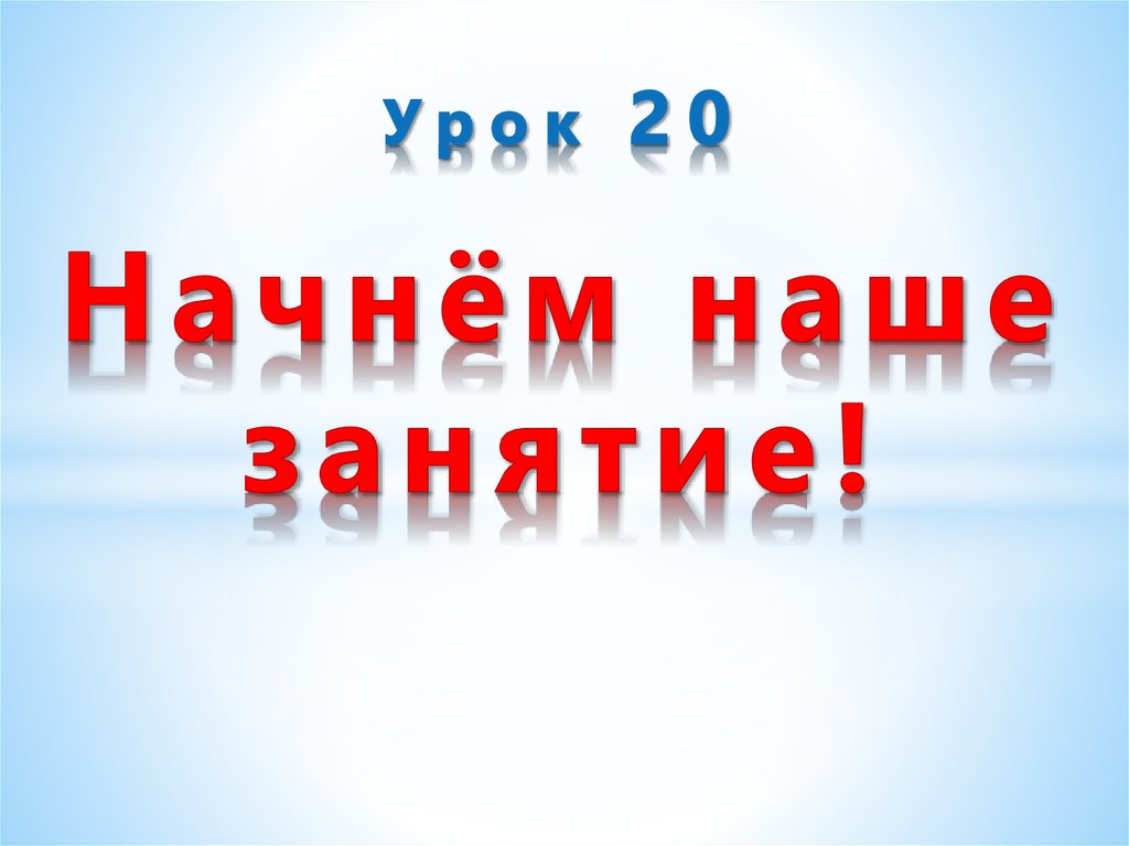 Урок 20 Начнём наше занятие!