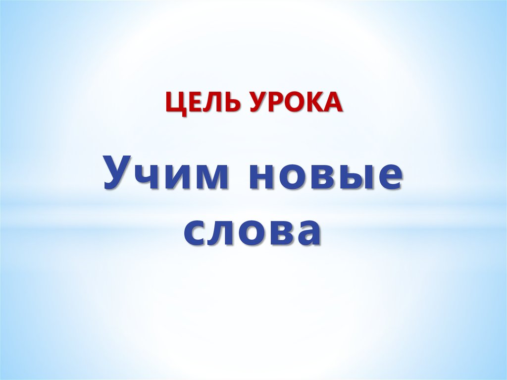 ЦЕЛЬ УРОКА Учим новые слова