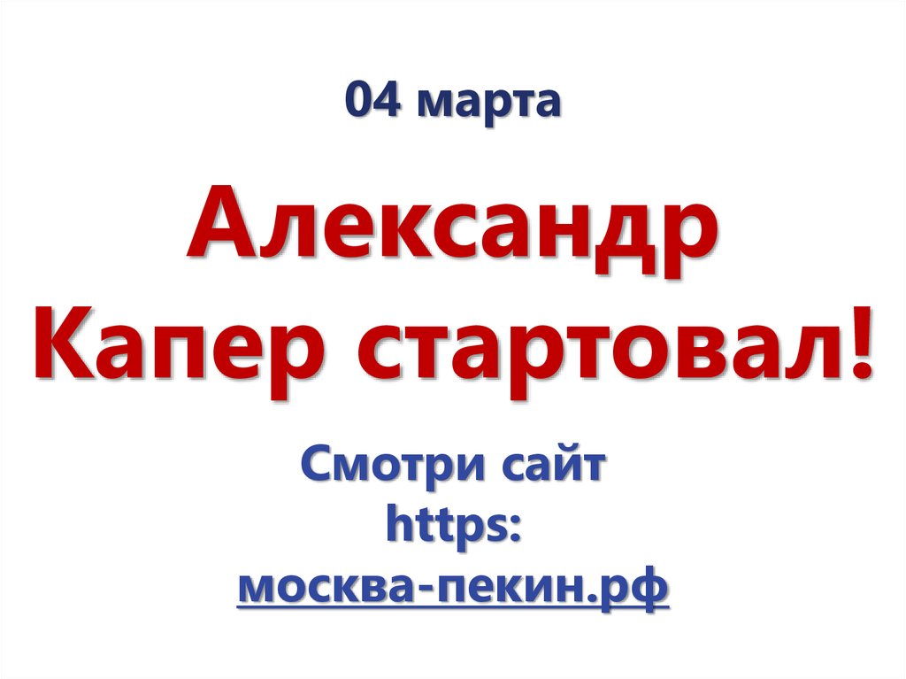 04 марта Александр Капер стартовал! Смотри сайт https: москва-пекин.рф