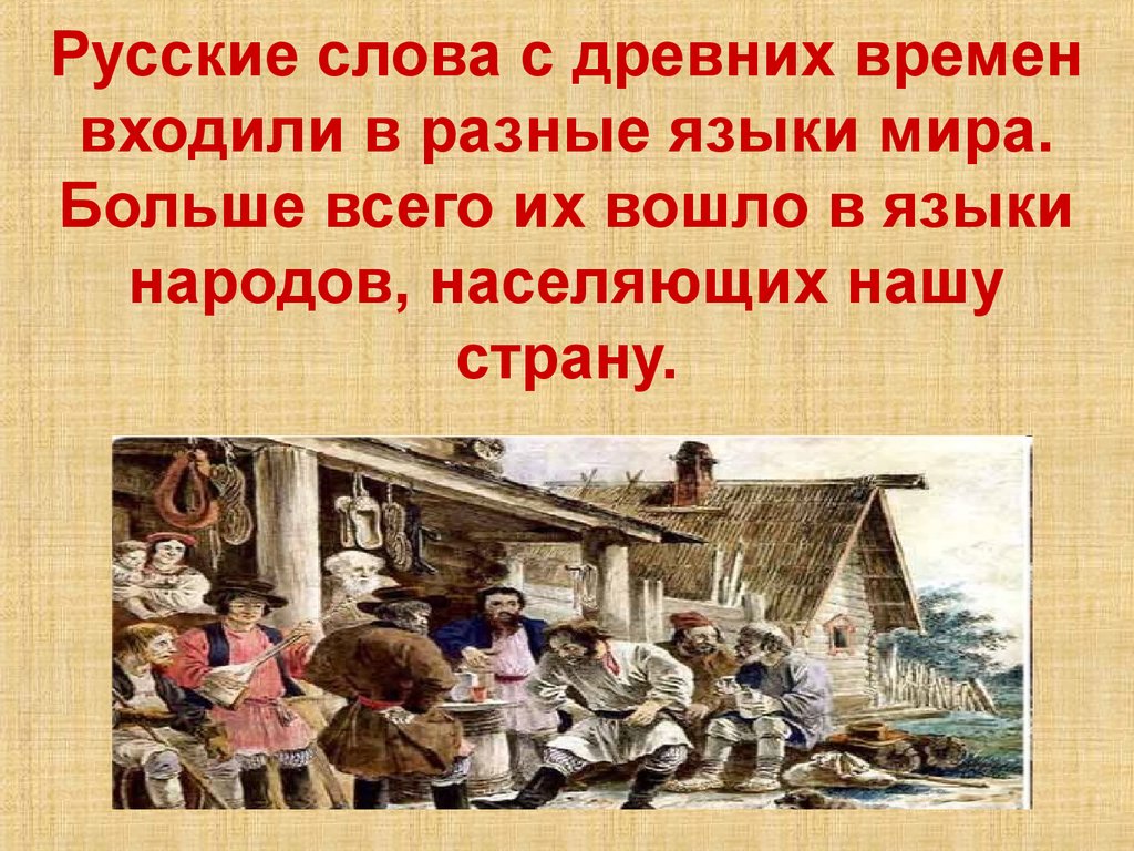 Русские слова с древних времен входили в разные языки мира. Больше всего их вошло в языки народов, населяющих нашу страну.