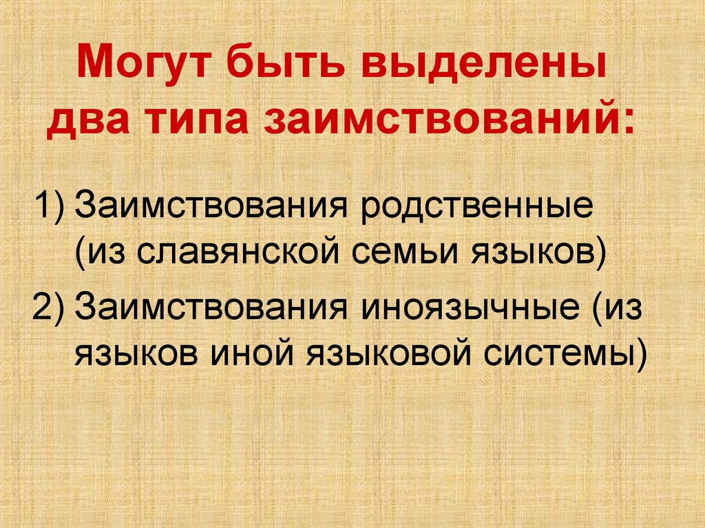 Выделяют 2 типа. Близкородственные заимствования. Родственные заимствования. Заимствования родственные и иноязычные. Родственные(славянские)заимствования;.