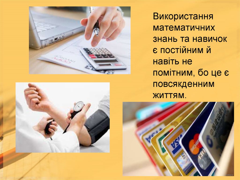 Використання математичних знань та навичок є постійним й навіть не помітним, бо це є повсякденним життям.