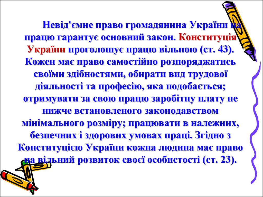 Невід'ємне право громадянина України на працю гарантує основний закон. Конституція України проголошує працю вільною (ст. 43). Кожен має прав
