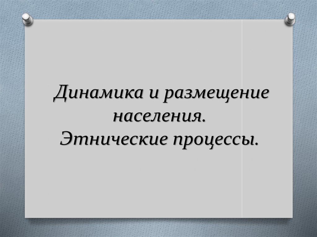 Этнические процессы. Динамика и размещение населения. Этнические процессы.. Разделительные этнические процессы.