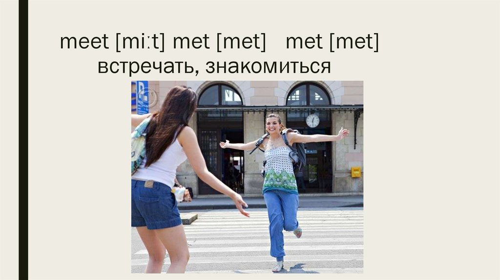 meet [miːt] met [met] met [met] встречать, знакомиться