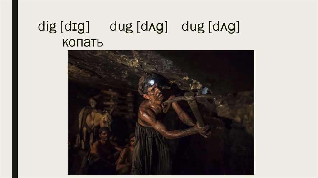 dig [dɪɡ] dug [dʌɡ] dug [dʌɡ] копать