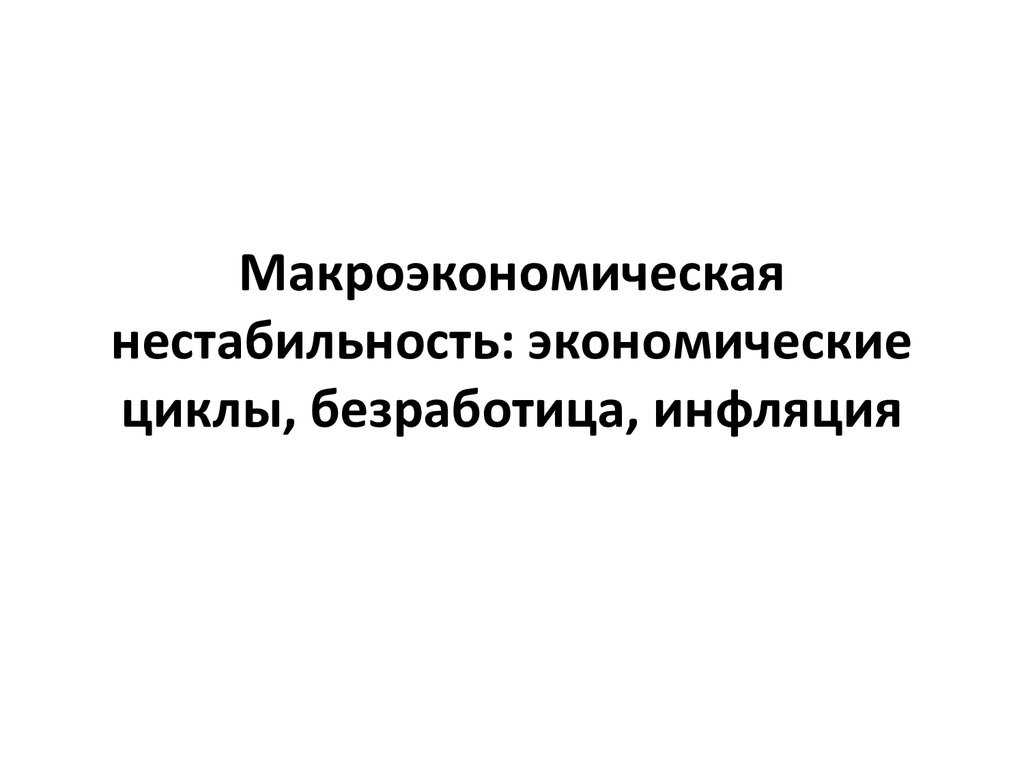 Макроэкономическая нестабильность экономические циклы безработица инфляция презентация