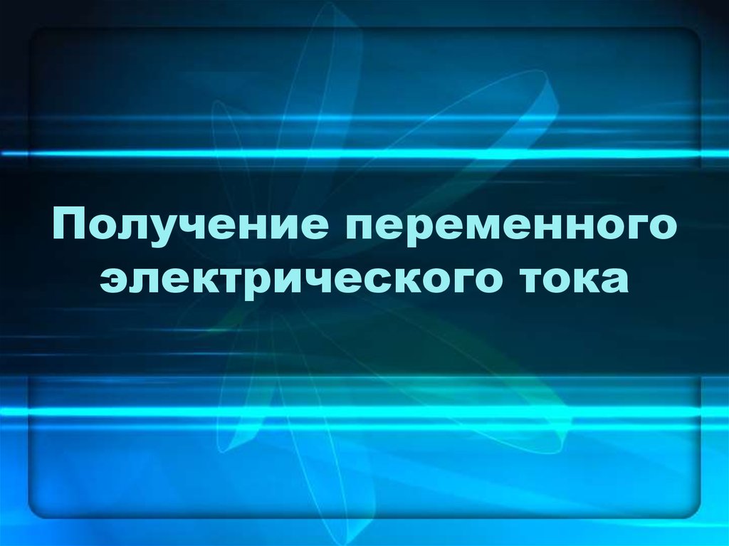 Получение переменного тока. Получение переменного электрического тока. Получение переменного напряжения. Способы получения переменного электрического тока. Передача переменного электрического тока.