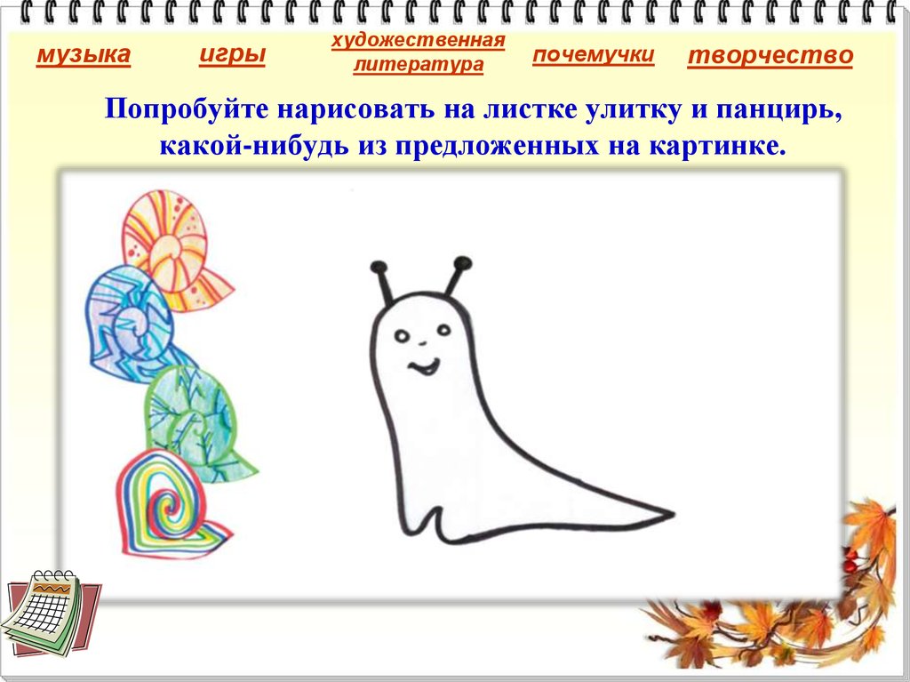 Попробуйте нарисовать на листке улитку и панцирь, какой-нибудь из предложенных на картинке.