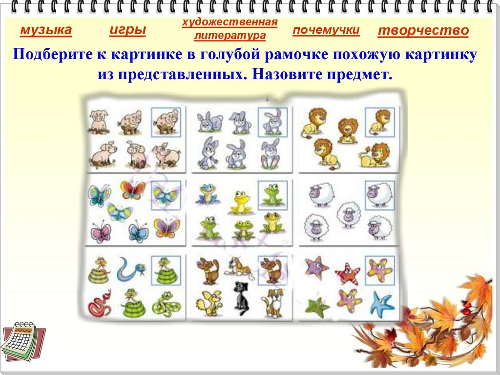 Подберите к картинке в голубой рамочке похожую картинку из представленных. Назовите предмет.