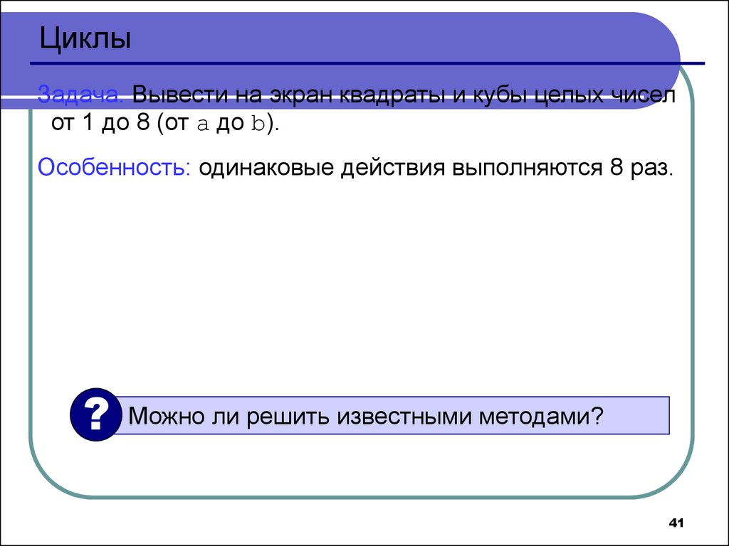 Кубы целых чисел. Вывести на экран квадраты и Кубы. Вывести на экран квадраты и Кубы целых чисел от 1 до 8. Вывести на экран квадраты и Кубы нечетных целых чисел от 1 до 9. Вывести на экран Кубы целых чисел от a до b..