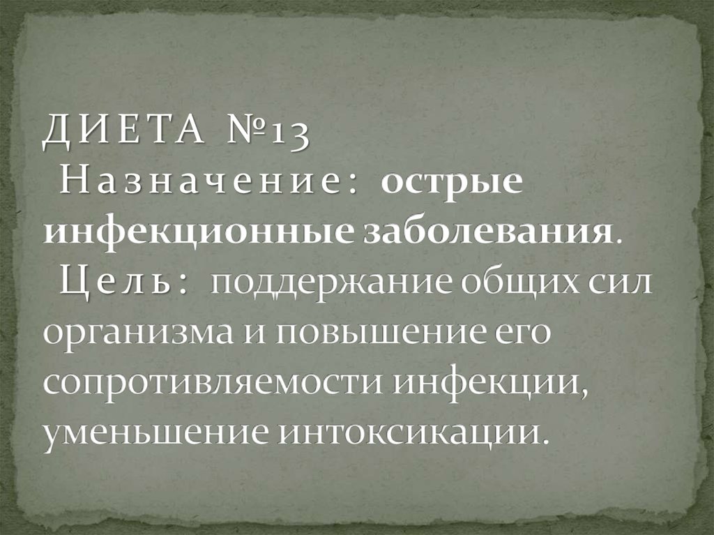 ДИЕТА №13 Назначение: острые инфекционные заболевания. Цель: поддержание общих сил организма и повышение его сопротивляемости инфекции, ум