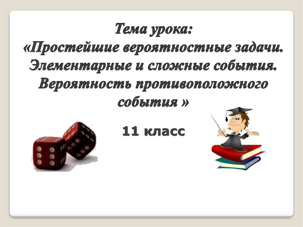 Простой урок. Простейшие вероятностные задачи. Тема простейшие вероятностные задачи. Простые вероятностные задачи 11 класс. Элементарные и сложные события.