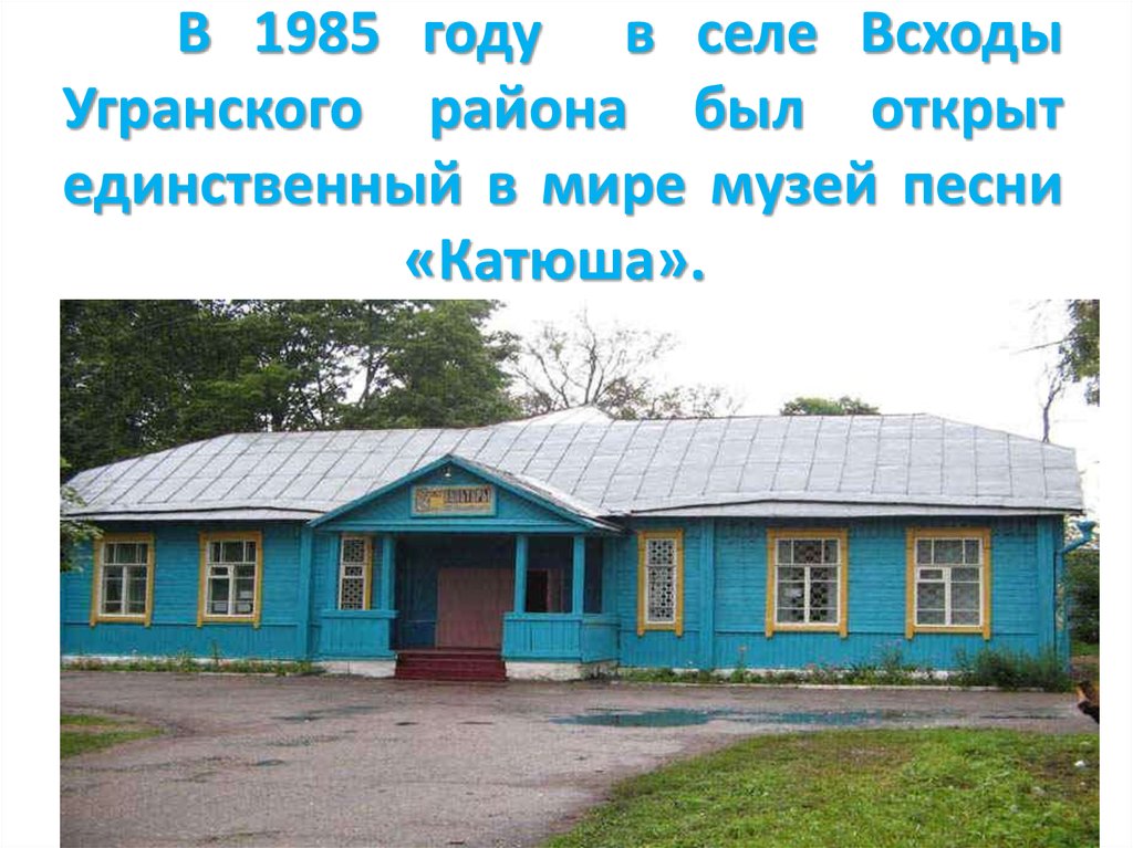 В 1985 году в селе Всходы Угранского района был открыт единственный в мире музей песни «Катюша».