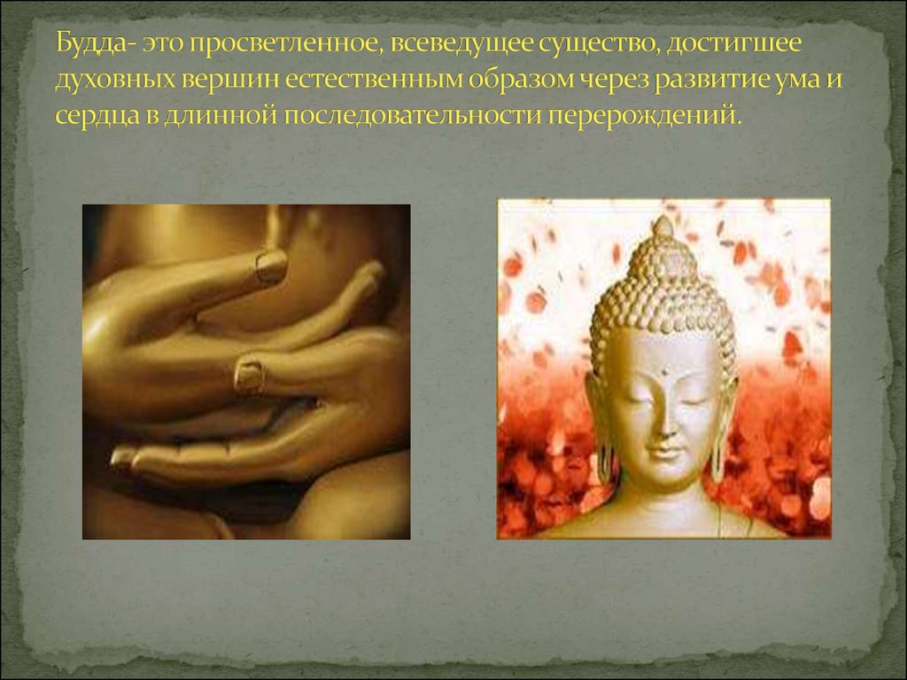 Будда- это просветленное, всеведущее существо, достигшее духовных вершин естественным образом через развитие ума и сердца в длинной после