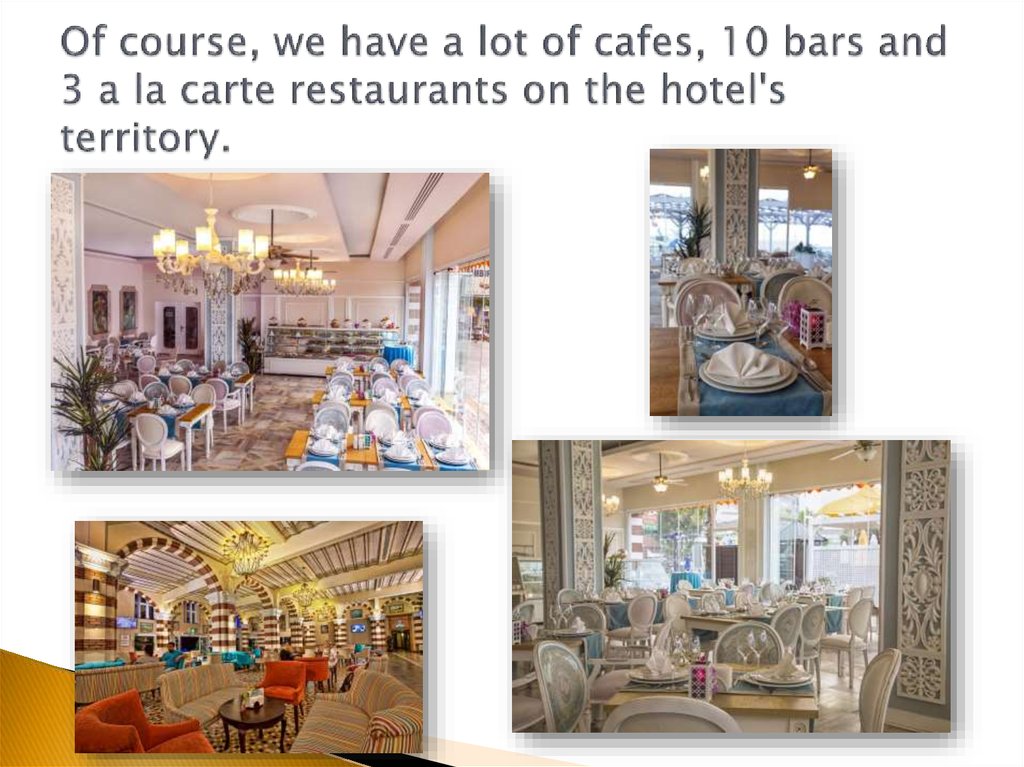 Of course, we have a lot of cafes, 10 bars and 3 a la carte restaurants on the hotel's territory.