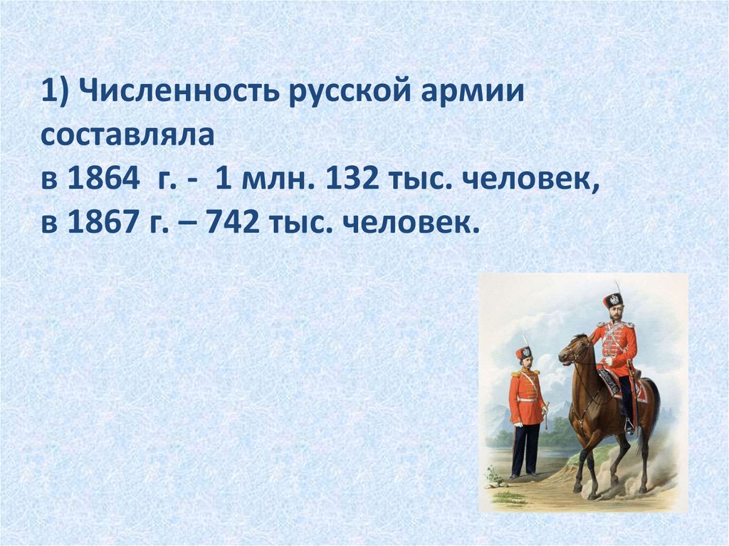 1) Численность русской армии составляла в 1864 г. - 1 млн. 132 тыс. человек, в 1867 г. – 742 тыс. человек.